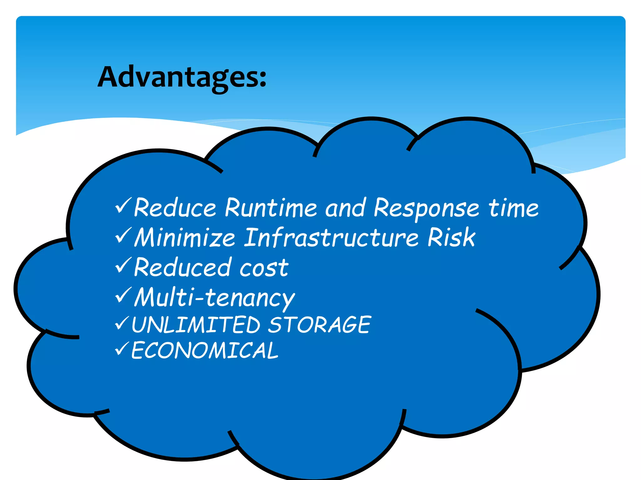 Advantages: 
Reduce Runtime and Response time 
Minimize Infrastructure Risk 
Reduced cost 
Multi-tenancy 
UNLIMITED STORAGE 
ECONOMICAL 
 