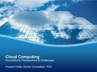 Cloud Computing
Foundations, Perspectives & Challenges

Prasad Chitta, Senior Consultant, TCS
 