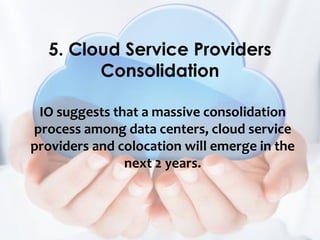 IO suggests that a massive consolidation
process among data centers, cloud service
providers and colocation will emerge in...