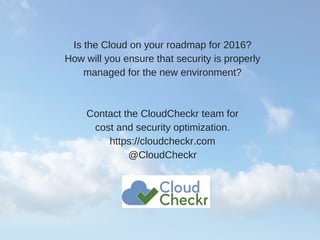 Is the Cloud on your roadmap for 2016?
How will you ensure that security is properly
managed for the new environment?
Contact the CloudCheckr team for
cost and security optimization.
https://cloudcheckr.com
@CloudCheckr
 