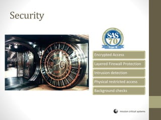 mission critical systems
Security
Encrypted Access
Layered Firewall Protection
Intrusion detection
Physical restricted access
Background checks
 