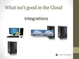 mission critical systems
What isn’t good in the Cloud
Integrations
 
