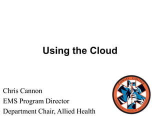Using the Cloud



Chris Cannon
EMS Program Director
Department Chair, Allied Health
 