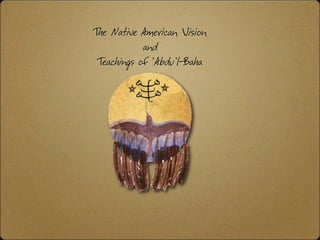 The Native American Vision
            and
 Teachings of ‘Abdu’l-Baha
 