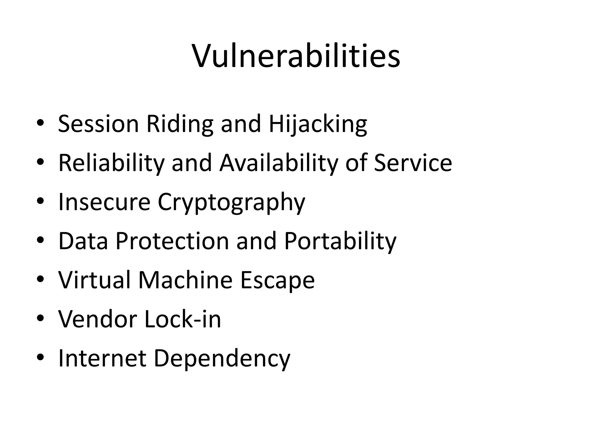Vulnerabilities
• Session Riding and Hijacking
• Reliability and Availability of Service
• Insecure Cryptography
• Data Protection and Portability
• Virtual Machine Escape
• Vendor Lock-in
• Internet Dependency
 