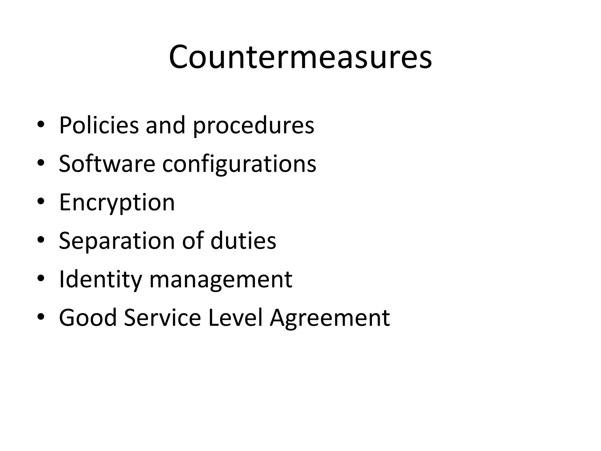 Countermeasures
• Policies and procedures
• Software configurations
• Encryption
• Separation of duties
• Identity management
• Good Service Level Agreement
 