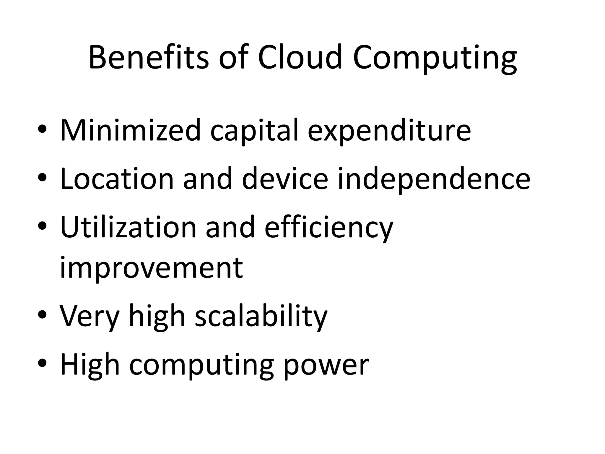 Benefits of Cloud Computing
• Minimized capital expenditure
• Location and device independence
• Utilization and efficiency
improvement
• Very high scalability
• High computing power
 