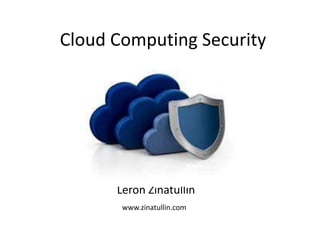 Leron Zinatullin
Cloud Computing Security
www.zinatullin.com
 