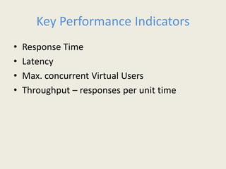 Key Performance Indicators
•Response Time
•Latency
•Max. concurrent Virtual Users
•Throughput –responses per unit time
