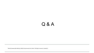 Q & A
Slides are prepared after attending, reading & using resources from Internet. Credit goes to everyone in preparing it.
 