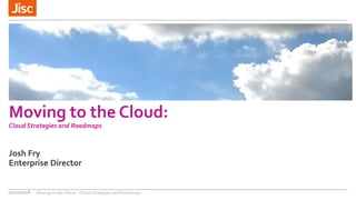 Moving to the Cloud:
Cloud Strategies and Roadmaps
Josh Fry
Enterprise Director
07/12/2018 Moving to the Cloud - Cloud Strategies and Roadmaps
 
