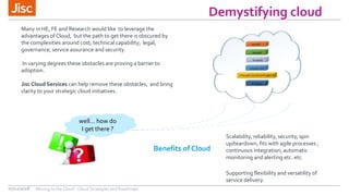 Demystifying cloud
well… how do
I get there ?
Many in HE, FE and Research would like to leverage the
advantages of Cloud, ...