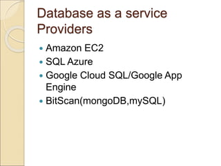 Database as a service
Providers
 Amazon EC2
 SQL Azure
 Google Cloud SQL/Google App
Engine
 BitScan(mongoDB,mySQL)
 