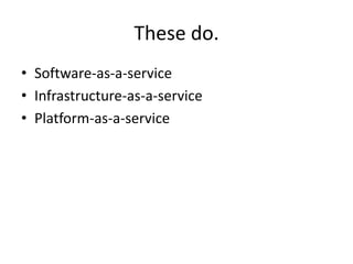 These do.
• Software-as-a-service
• Infrastructure-as-a-service
• Platform-as-a-service
 
