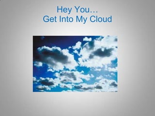 Hey You…Get Into My Cloud 