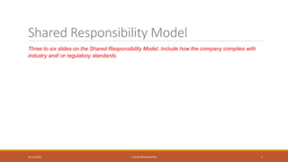 02/13/2026 CLOUD PRESENTATION 7
Shared Responsibility Model
Three to six slides on the Shared Responsibility Model. Include how the company complies with
industry and/ or regulatory standards.
 