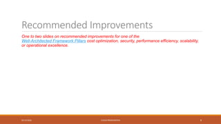 02/13/2026 CLOUD PRESENTATION 8
Recommended Improvements
One to two slides on recommended improvements for one of the
Well-Architected Framework Pillars cost optimization, security, performance efficiency, scalability,
or operational excellence.
 