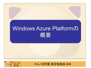 Windows Azure Platformの
         概要




       わんくま同盟 東京勉強会 #46
 
