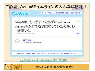 ご静聴、Azaas!タイムラインのみんなに感謝！




    http://twitter.com/kimtea/status/10012523378

                   わんくま同盟 東京勉強会 #46
 