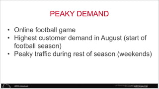PEAKY DEMAND
• Online football game
• Highest customer demand in August (start of
football season)
• Peaky traffic during rest of season (weekends)

#RSUnlocked

38

 