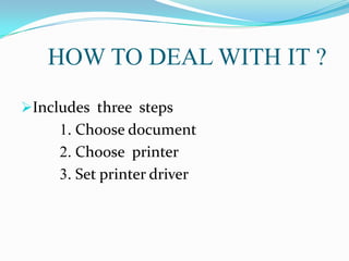 HOW TO DEAL WITH IT ?
Includes three steps

1. Choose document
2. Choose printer
3. Set printer driver

 