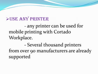 Use any printer
- any printer can be used for

mobile printing with Cortado
Workplace.
- Several thousand printers
from over 90 manufacturers are already
supported

 