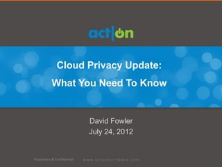 Cloud Privacy Update:
           What You Need To Know


                             David Fowler
                             July 24, 2012


Proprietary & Confidential
 