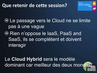 Que retenir de cette session?

   Le passage vers le Cloud ne se limite
  pas à une vague
   Rien n’oppose le IaaS, PaaS and
  SaaS, ils se complétent et doivent
  interagir
 