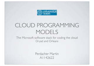 CLOUD PROGRAMMING
     MODELS
The Microsoft software stack for coding the cloud
               Dryad and Orleans



               Perdacher Martin
                  A1142622
 