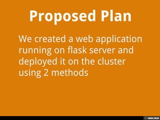 Proposed Plan
We created a web application
running on flask server and
deployed it on the cluster
using 2 methods
 
