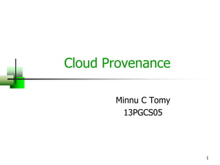 1
Cloud Provenance
Minnu C Tomy
13PGCS05
 