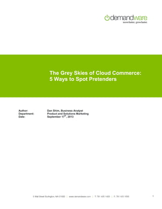 The Grey Skies of Cloud Commerce:
5 Ways to Spot Pretenders

Author:
Department:
Date:

Dan Shim, Business Analyst
Product and Solutions Marketing
th
September 17 , 2013

1

 