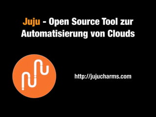 Juju - Open Source Tool zur
Automatisierung von Clouds
http://jujucharms.com
 