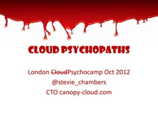 Cloud Psychopaths

London CloudPsychocamp Oct 2012
       @stevie_chambers
     CTO canopy-cloud.com
 
