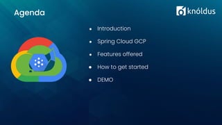 Agenda
● Introduction
● Spring Cloud GCP
● Features offered
● How to get started
● DEMO
 