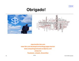 Obrigado!




                  ctaurion@br.ibm.com
     www.ibm.com/developerworks/blogs/page/ctaurion
         www.computingonclouds.wordpress.com
                       @ctaurion
             Facebook, Linkedin, BranchOut
48                   IM AR                            © 2012 IBM Corporation
 