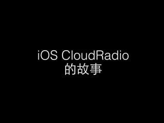 iOS CloudRadio 
的故事 
 
