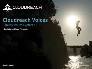 Copyright ©2015 Cloudreach limitedNot if. When
Cloudreach Voices
Cloudy Issues Explored
Our take on Cloud Technology
 