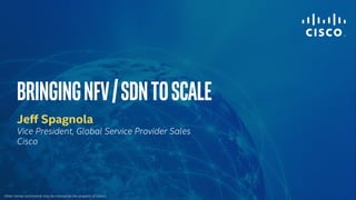 BringingNFV/SDNtoScale
Jeff Spagnola
Vice President, Global Service Provider Sales
Cisco
Other names and brands may be claimed as the property of others.
 