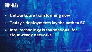  Networks are transforming now
 Today’s deployments lay the path to 5G
 Intel technology is foundational for
cloud-ready networks
Summary
INTEL INSIDE. CLOUD-READY NETWORKS OUTSIDE.
 
