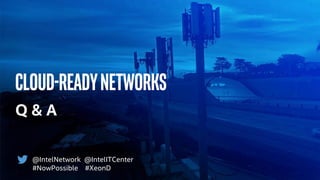 Cloud-ReadyNetworks
Q & A
@IntelNetwork @IntelITCenter
#NowPossible #XeonD
 