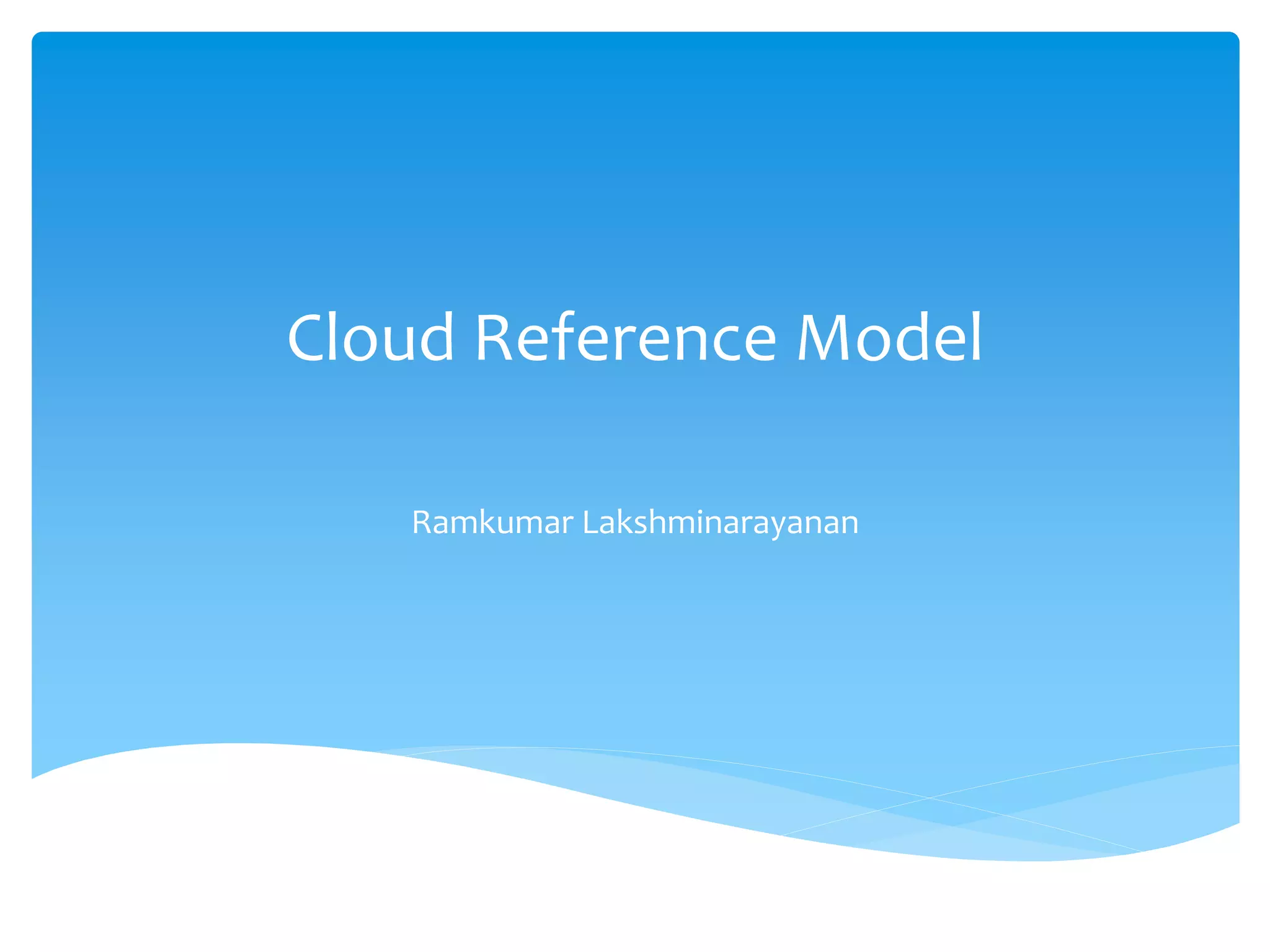 Cloud Reference Model
Ramkumar Lakshminarayanan
 