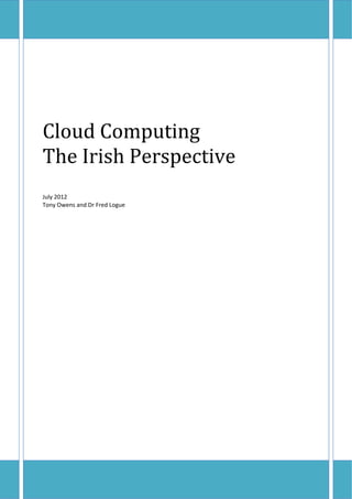 Cloud	Computing	
The	Irish	Perspective	
	
	
July 2012 
Tony Owens and Dr Fred Logue 
 



	                               	
 