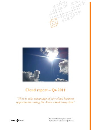 Cloud report – Q4 2011

”How to take advantage of new cloud business
opportunities using the Azure cloud ecosystem”




                          For more information, please contact:
                          Mathias Ekman, mathias.ekman@softronic.se
 