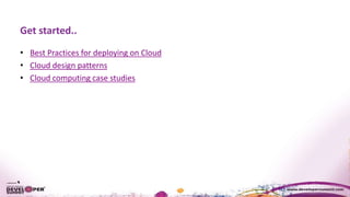 Get started..
• Best Practices for deploying on Cloud
• Cloud design patterns
• Cloud computing case studies
 