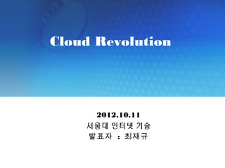 Cloud Revolution




                                                                             2012.10.11
                                                                            서울대 인터넷 기술
                                                                            발표자 : 최재규


Copyright © 2008 Samsung SDS Co., Ltd. All rights reserved | Confidential
 