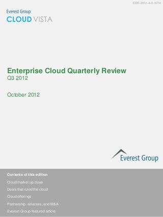 EGR-2012-4-O-0774




Enterprise Cloud Quarterly Review
Q3 2012


October 2012




Contents of this edition

Cloud market up close

Deals that ruled the cloud

Cloud offerings

Partnership, alliances, and M&A

Everest Group featured article
 
