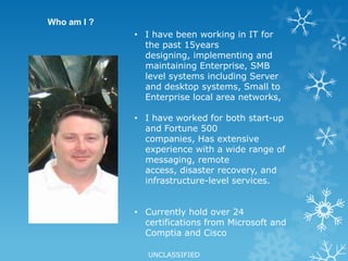 Who am I ?I have been working in IT for the past 15years designing, implementing and maintaining Enterprise, SMB level systems including Server and desktop systems, Small to Enterprise local area networks, 