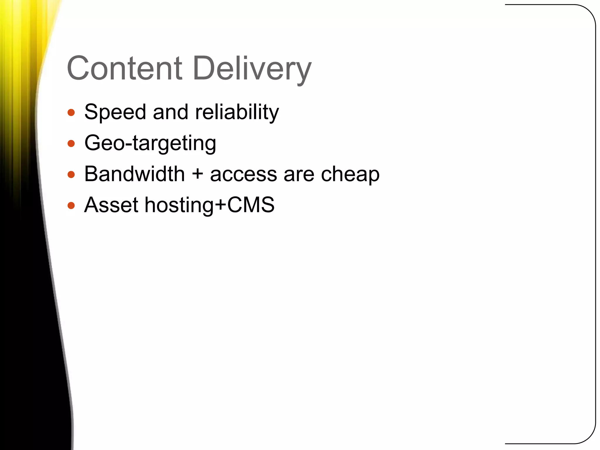 Content DeliverySpeed and reliabilityGeo-targetingBandwidth + access are cheapAsset hosting+CMS