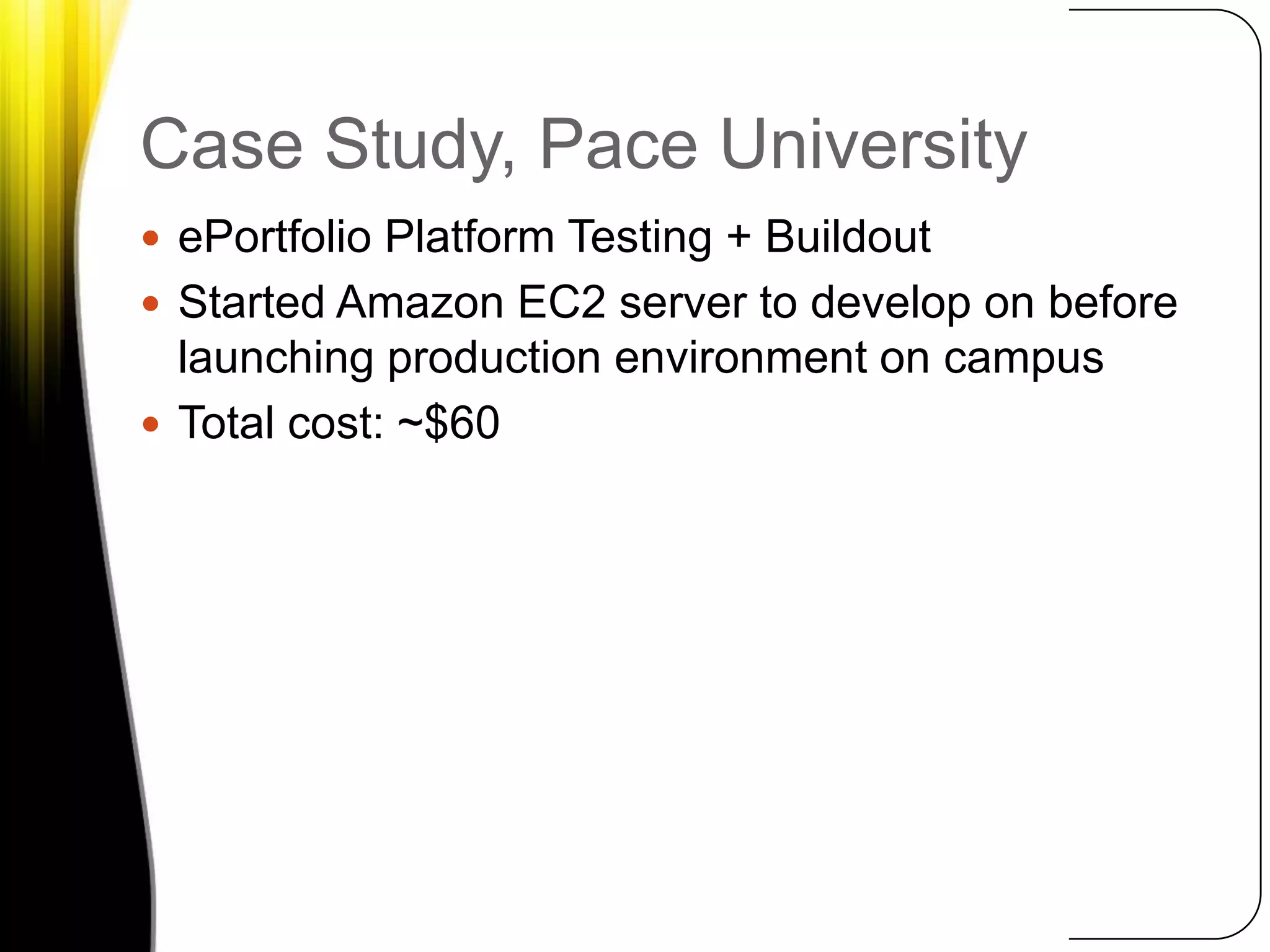 Case Study, Pace UniversityePortfolio Platform Testing + BuildoutStarted Amazon EC2 server to develop on before launching production environment on campusTotal cost: ~$60